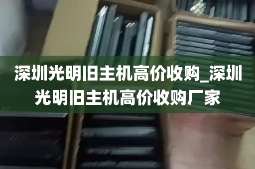 深圳光明旧主机高价收购_深圳光明旧主机高价收购厂家
