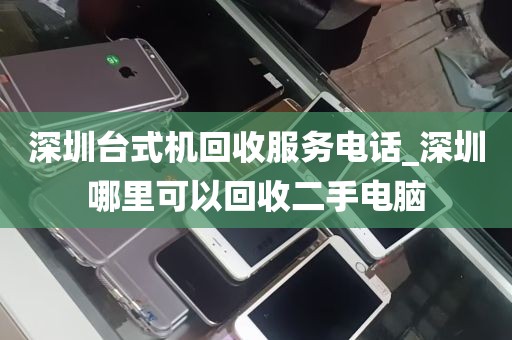 深圳台式机回收服务电话_深圳哪里可以回收二手电脑