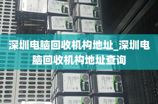 深圳电脑回收机构地址_深圳电脑回收机构地址查询