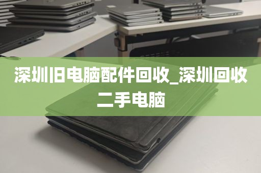 深圳旧电脑配件回收_深圳回收二手电脑