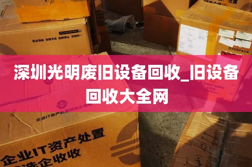 深圳光明废旧设备回收_旧设备回收大全网