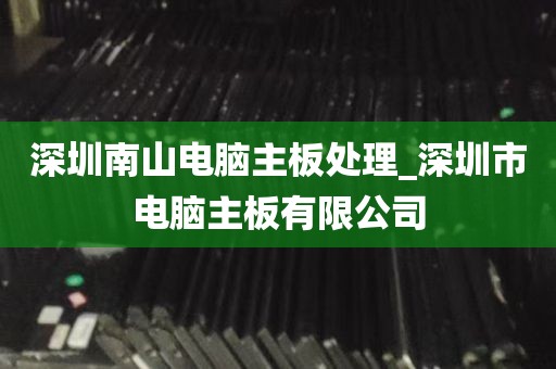 深圳南山电脑主板处理_深圳市电脑主板有限公司