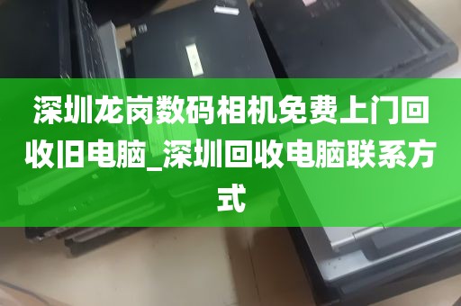 深圳龙岗数码相机免费上门回收旧电脑_深圳回收电脑联系方式