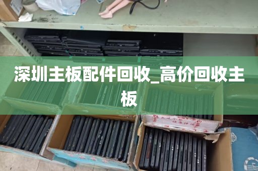 深圳主板配件回收_高价回收主板