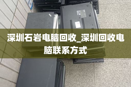深圳石岩电脑回收_深圳回收电脑联系方式