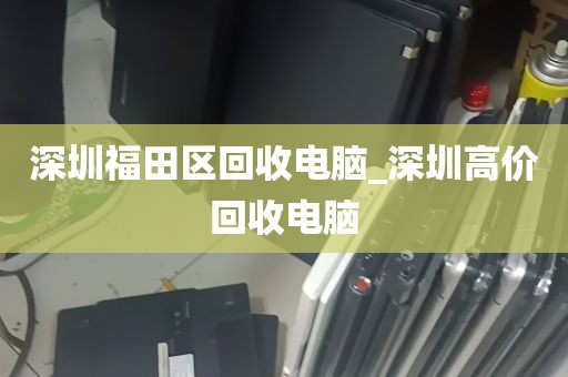 深圳福田区回收电脑_深圳高价回收电脑