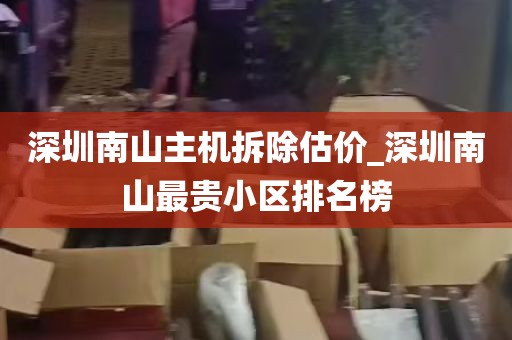 深圳南山主机拆除估价_深圳南山最贵小区排名榜