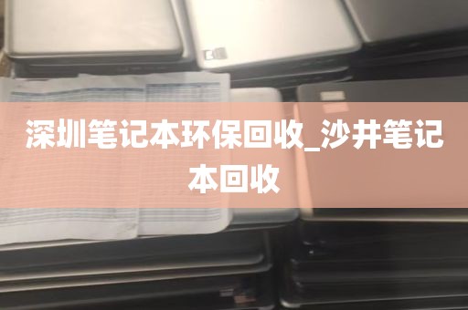 深圳笔记本环保回收_沙井笔记本回收