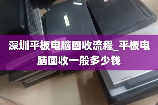 深圳平板电脑回收流程_平板电脑回收一般多少钱
