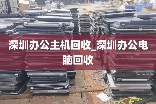 深圳办公主机回收_深圳办公电脑回收