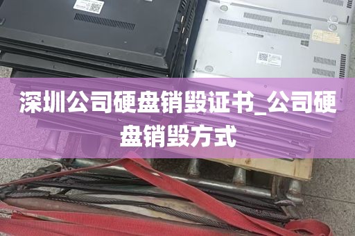 深圳公司硬盘销毁证书_公司硬盘销毁方式