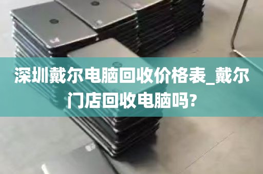 深圳戴尔电脑回收价格表_戴尔门店回收电脑吗?