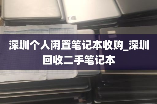 深圳个人闲置笔记本收购_深圳回收二手笔记本
