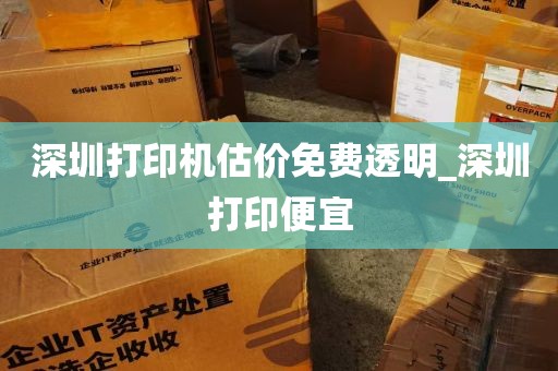 深圳打印机估价免费透明_深圳打印便宜