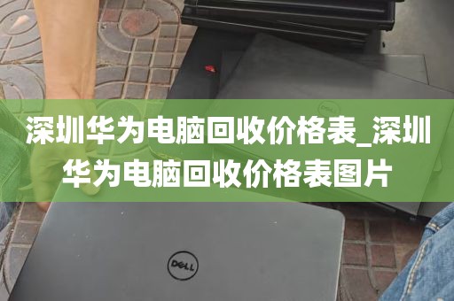 深圳华为电脑回收价格表_深圳华为电脑回收价格表图片