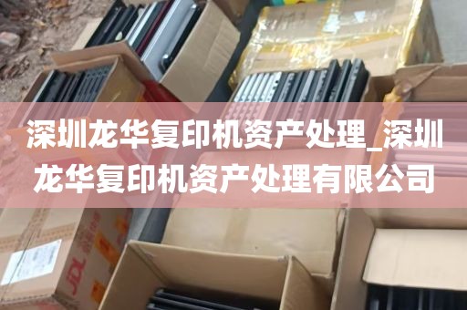 深圳龙华复印机资产处理_深圳龙华复印机资产处理有限公司