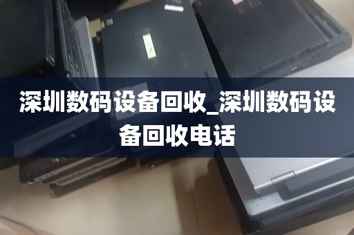 深圳数码设备回收_深圳数码设备回收电话
