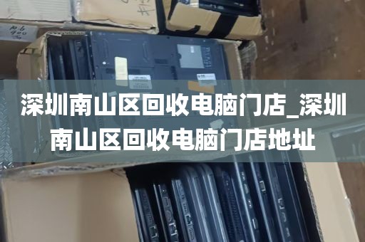 深圳南山区回收电脑门店_深圳南山区回收电脑门店地址
