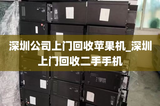 深圳公司上门回收苹果机_深圳上门回收二手手机