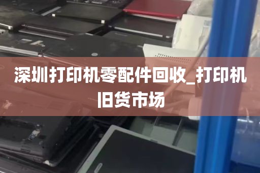 深圳打印机零配件回收_打印机旧货市场