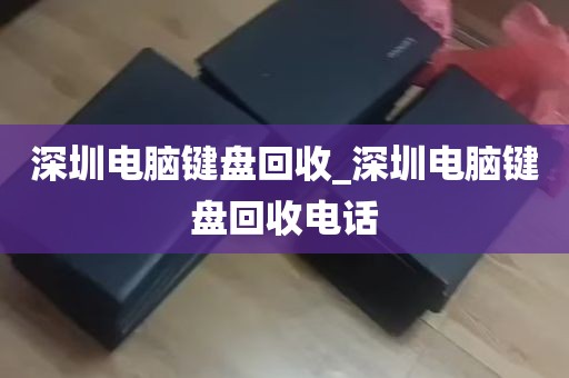 深圳电脑键盘回收_深圳电脑键盘回收电话