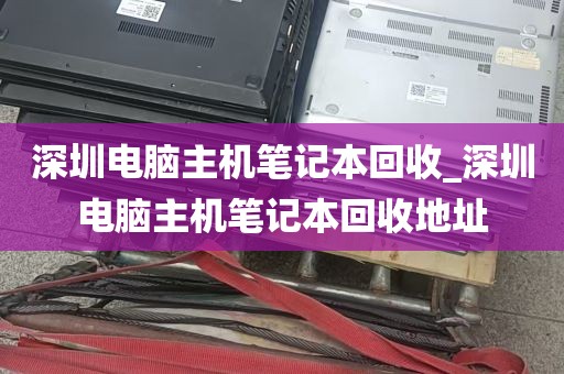 深圳电脑主机笔记本回收_深圳电脑主机笔记本回收地址