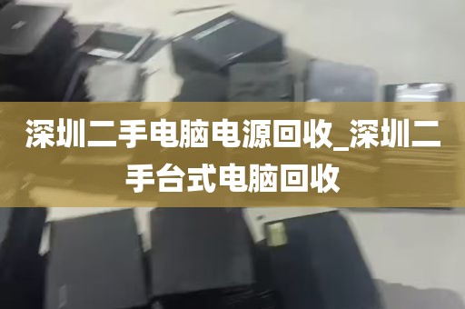 深圳二手电脑电源回收_深圳二手台式电脑回收