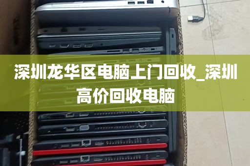 深圳龙华区电脑上门回收_深圳高价回收电脑