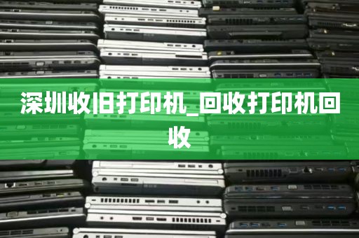 深圳收旧打印机_回收打印机回收