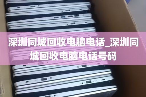深圳同城回收电脑电话_深圳同城回收电脑电话号码