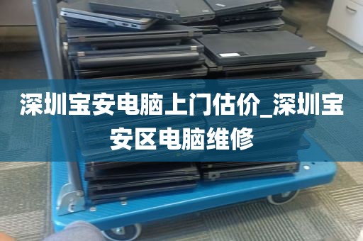 深圳宝安电脑上门估价_深圳宝安区电脑维修
