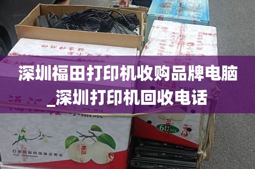 深圳福田打印机收购品牌电脑_深圳打印机回收电话