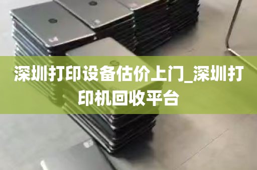深圳打印设备估价上门_深圳打印机回收平台