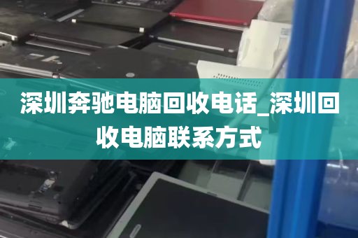 深圳奔驰电脑回收电话_深圳回收电脑联系方式