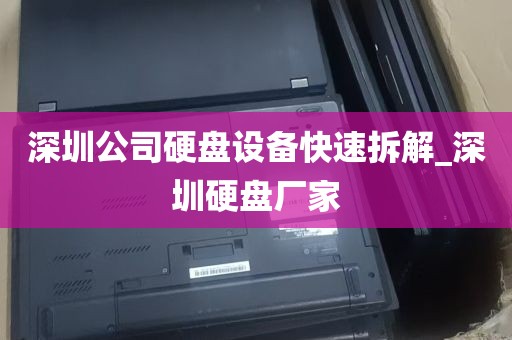 深圳公司硬盘设备快速拆解_深圳硬盘厂家