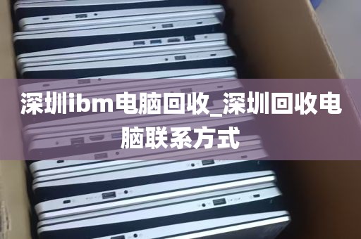 深圳ibm电脑回收_深圳回收电脑联系方式