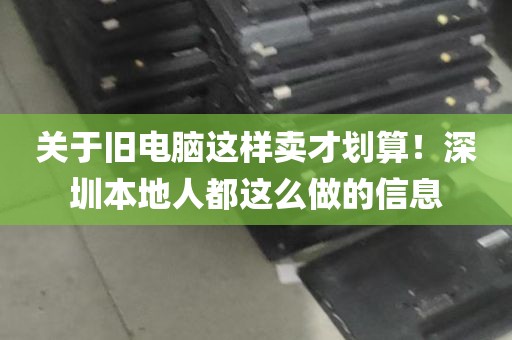 关于旧电脑这样卖才划算！深圳本地人都这么做的信息