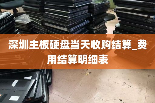 深圳主板硬盘当天收购结算_费用结算明细表