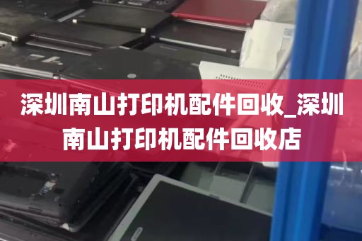 深圳南山打印机配件回收_深圳南山打印机配件回收店