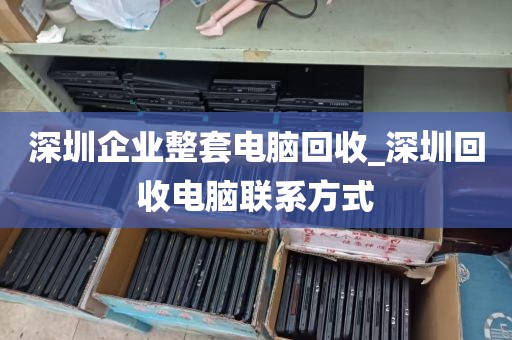 深圳企业整套电脑回收_深圳回收电脑联系方式