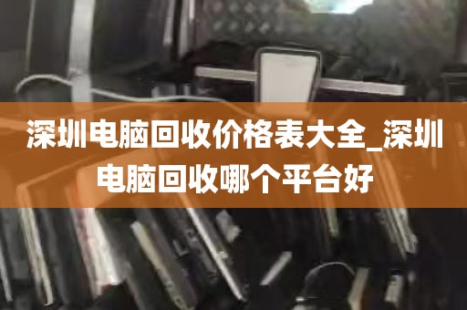 深圳电脑回收价格表大全_深圳电脑回收哪个平台好