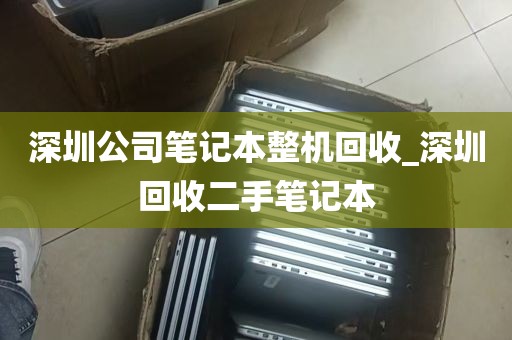 深圳公司笔记本整机回收_深圳回收二手笔记本