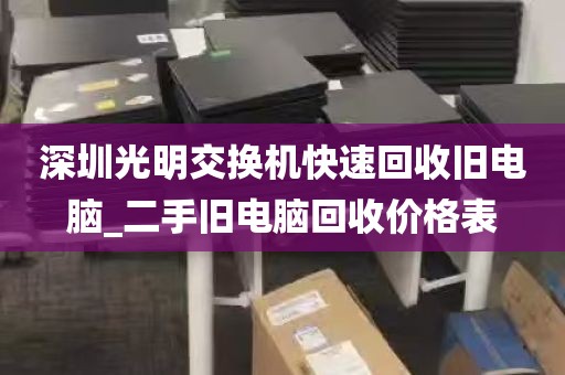 深圳光明交换机快速回收旧电脑_二手旧电脑回收价格表