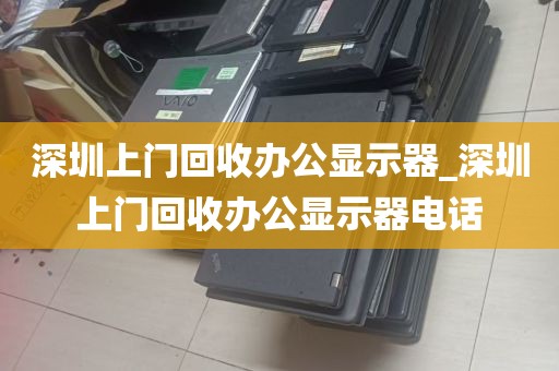 深圳上门回收办公显示器_深圳上门回收办公显示器电话