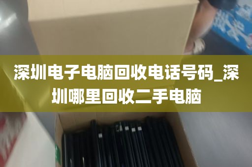 深圳电子电脑回收电话号码_深圳哪里回收二手电脑