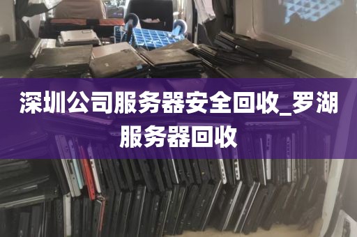 深圳公司服务器安全回收_罗湖服务器回收