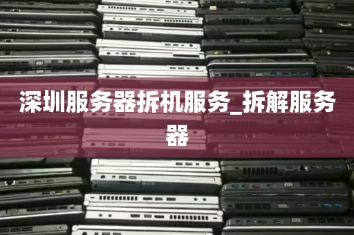 深圳服务器拆机服务_拆解服务器