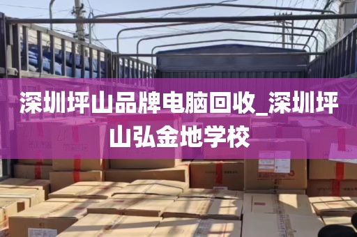 深圳坪山品牌电脑回收_深圳坪山弘金地学校