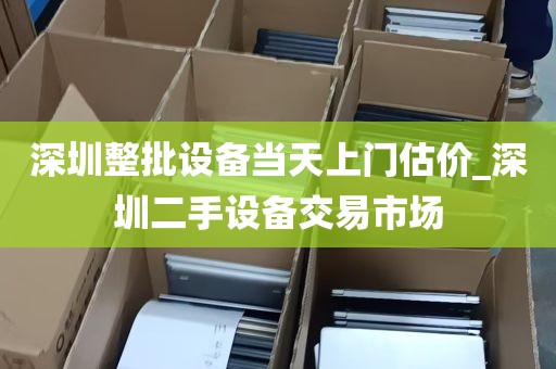 深圳整批设备当天上门估价_深圳二手设备交易市场