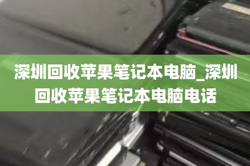 深圳回收苹果笔记本电脑_深圳回收苹果笔记本电脑电话